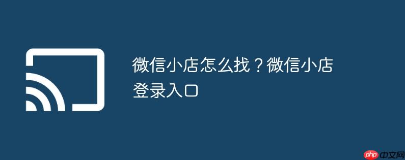 微信小店怎么找？微信小店登录入口