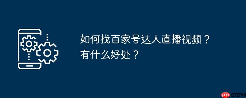 如何找百家号达人直播视频？有什么好处？