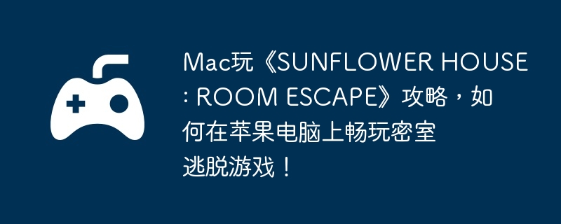 Mac玩《SUNFLOWER HOUSE : ROOM ESCAPE》攻略,如何在苹果电脑上畅玩密室逃脱游戏!