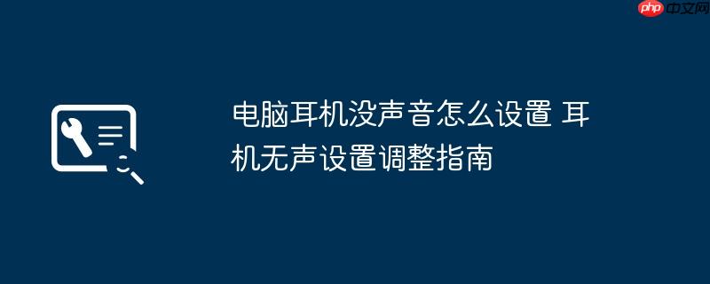 电脑耳机没声音怎么设置 耳机无声设置调整指南