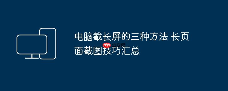 电脑截长屏的三种方法 长页面截图技巧汇总