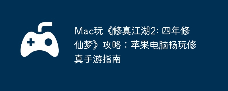 Mac玩《‎修真江湖2: 四年修仙梦》攻略:苹果电脑畅玩修真手游指南