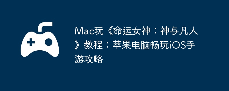 Mac玩《‎命运女神:神与凡人》教程:苹果电脑畅玩iOS手游攻略