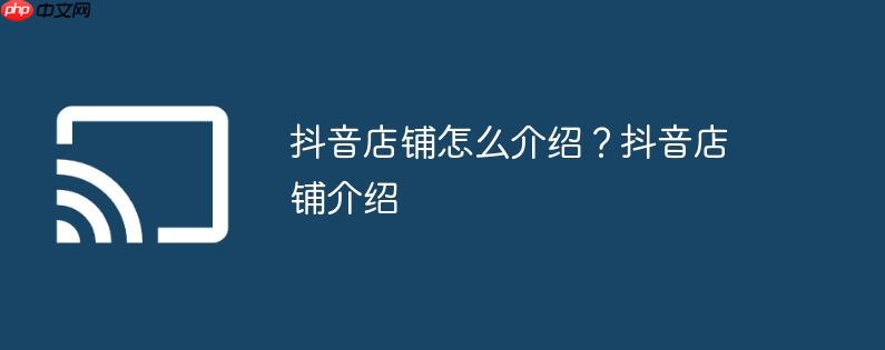 抖音店铺怎么介绍？抖音店铺介绍
