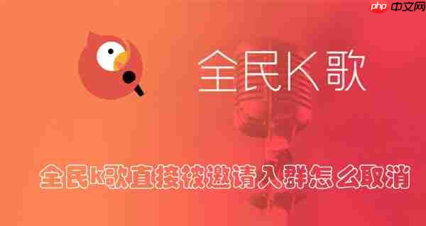 全民k歌直接被邀请入群怎么取消