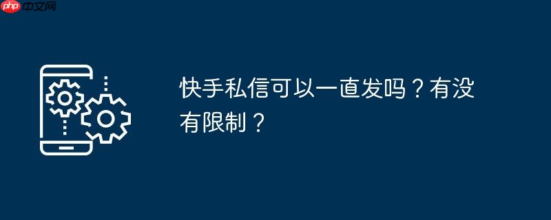 快手私信可以一直发吗？有没有限制？