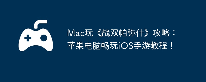 Mac玩《‎战双帕弥什》攻略:苹果电脑畅玩iOS手游教程!