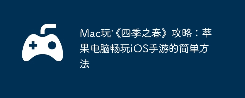 Mac玩‎《四季之春》攻略:苹果电脑畅玩iOS手游的简单方法