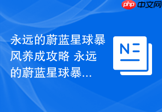永远的蔚蓝星球暴风养成攻略 永远的蔚蓝星球暴风怎么养成