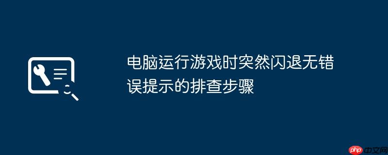 电脑运行游戏时突然闪退无错误提示的排查步骤