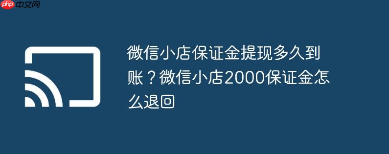 微信小店保证金提现多久到账？微信小店2000保证金怎么退回