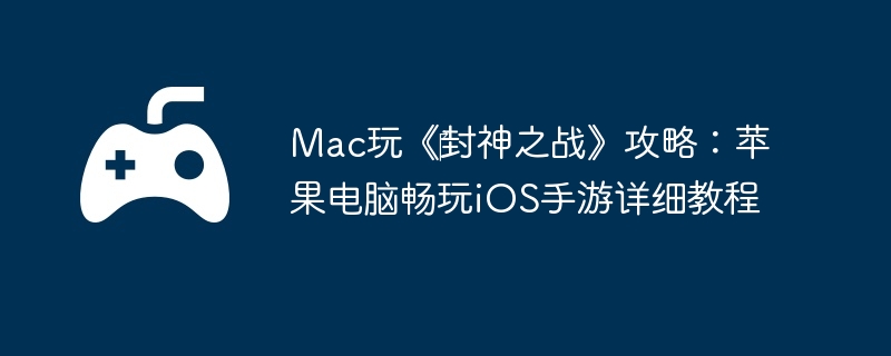 Mac玩《‎封神之战》攻略:苹果电脑畅玩iOS手游详细教程