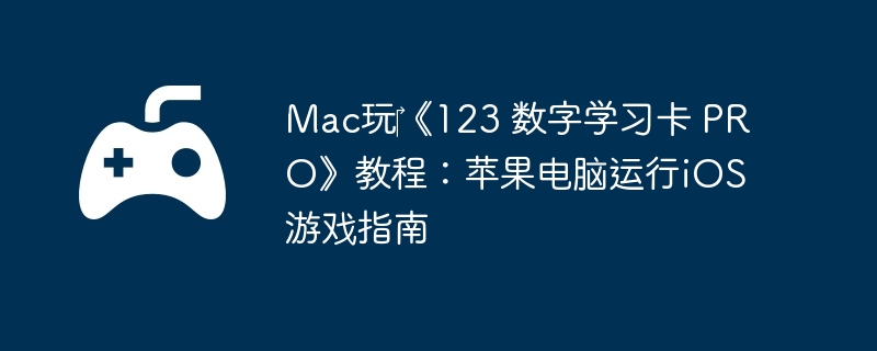Mac玩‎《123 数字学习卡 PRO》教程:苹果电脑运行iOS游戏指南