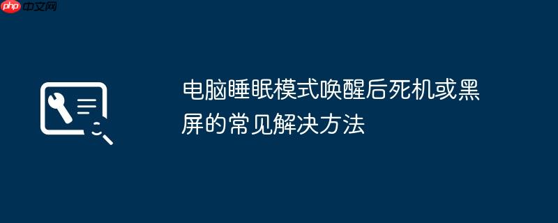 电脑睡眠模式唤醒后死机或黑屏的常见解决方法