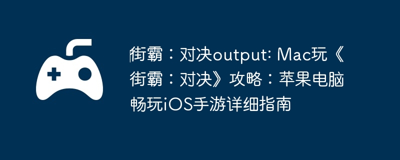 ‎街霸:对决output: Mac玩《街霸:对决》攻略:苹果电脑畅玩iOS手游详细指南