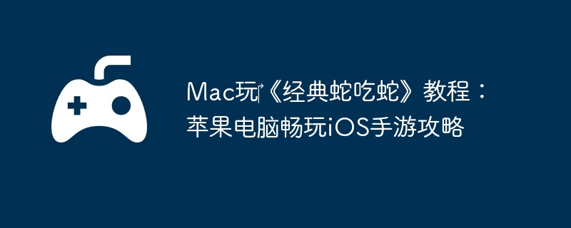 Mac玩‎《经典蛇吃蛇》教程:苹果电脑畅玩iOS手游攻略