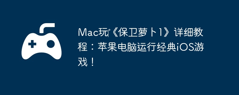 Mac玩‎《保卫萝卜1》详细教程:苹果电脑运行经典iOS游戏!