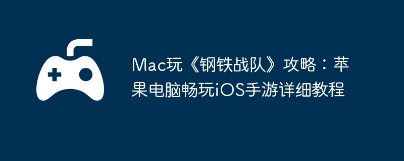 Mac玩《钢铁战队》攻略:苹果电脑畅玩iOS手游详细教程