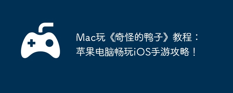 Mac玩《‎奇怪的鸭子》教程:苹果电脑畅玩iOS手游攻略!