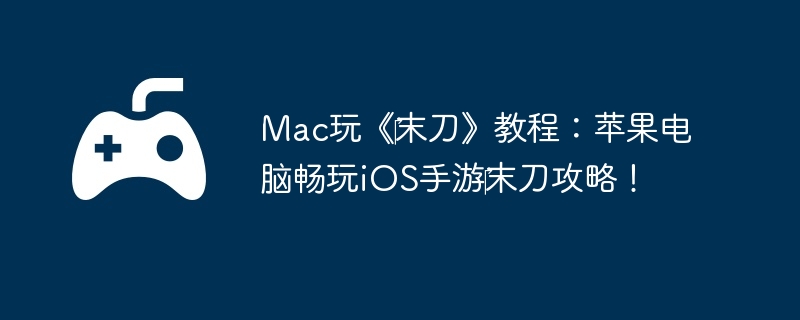 Mac玩《‎末刀》教程:苹果电脑畅玩iOS手游‎末刀攻略!
