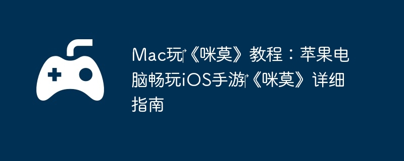 Mac玩‎《咪莫》教程:苹果电脑畅玩iOS手游‎《咪莫》详细指南