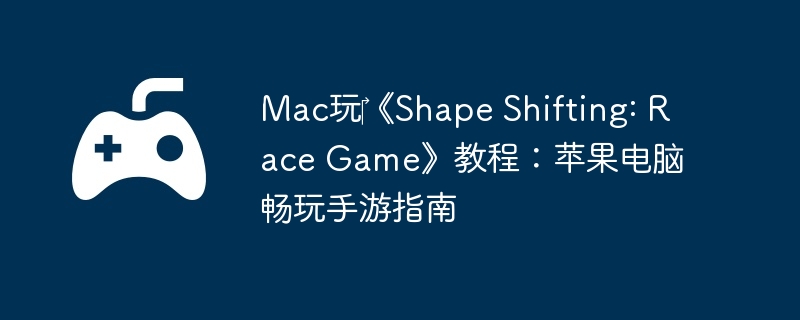 Mac玩‎《Shape Shifting: Race Game》教程:苹果电脑畅玩手游指南