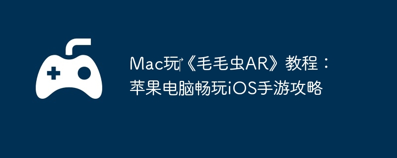 Mac玩‎《毛毛虫AR》教程:苹果电脑畅玩iOS手游攻略