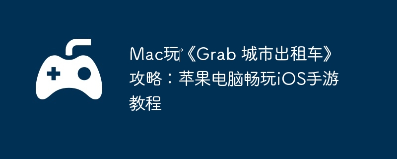 Mac玩‎《Grab 城市出租车》攻略:苹果电脑畅玩iOS手游教程