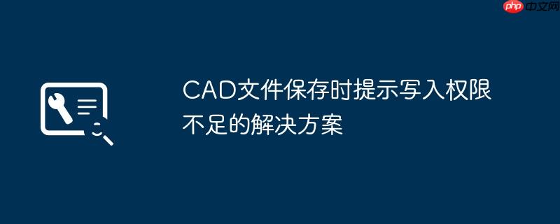 CAD文件保存时提示写入权限不足的解决方案