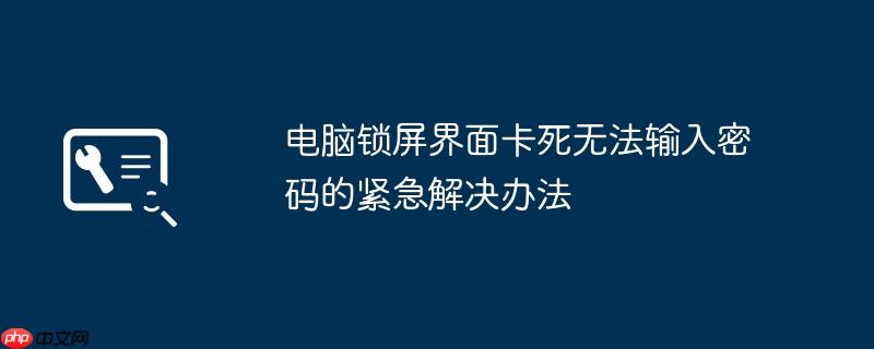 电脑锁屏界面卡死无法输入密码的紧急解决办法