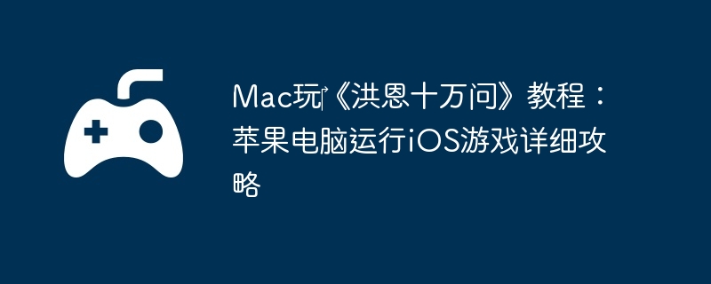 Mac玩‎《洪恩十万问》教程:苹果电脑运行iOS游戏详细攻略