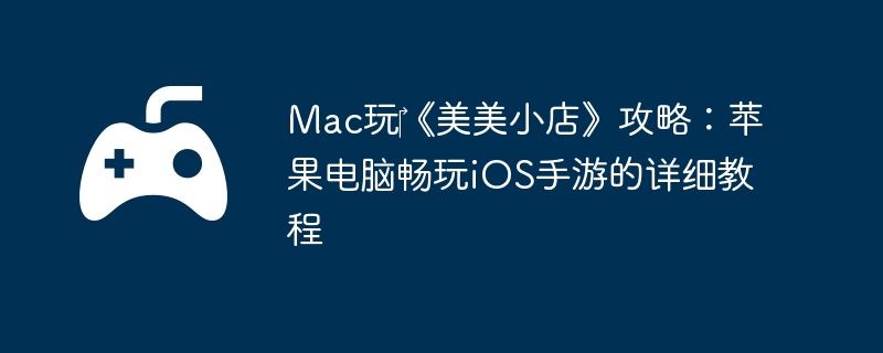 Mac玩‎《美美小店》攻略:苹果电脑畅玩iOS手游的详细教程