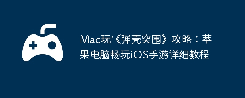 Mac玩‎《弹壳突围》攻略:苹果电脑畅玩iOS手游详细教程
