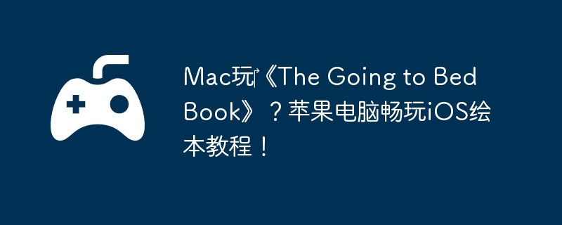 Mac玩‎《The Going to Bed Book》？苹果电脑畅玩iOS绘本教程!