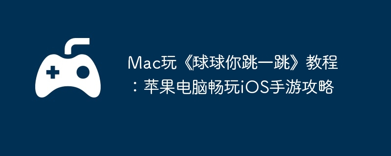 Mac玩《‎球球你跳一跳》教程:苹果电脑畅玩iOS手游攻略