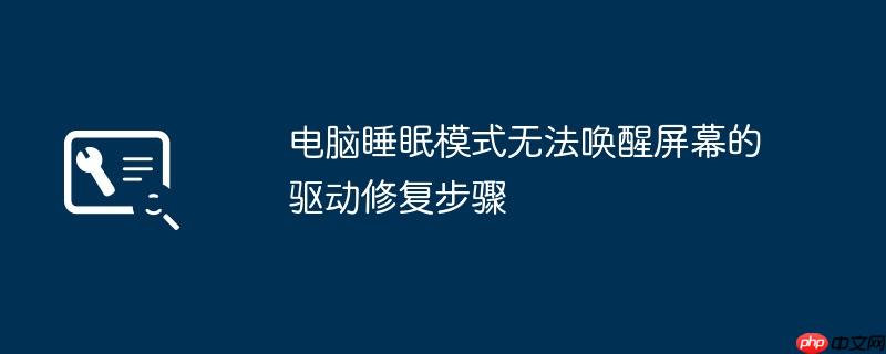 电脑睡眠模式无法唤醒屏幕的驱动修复步骤