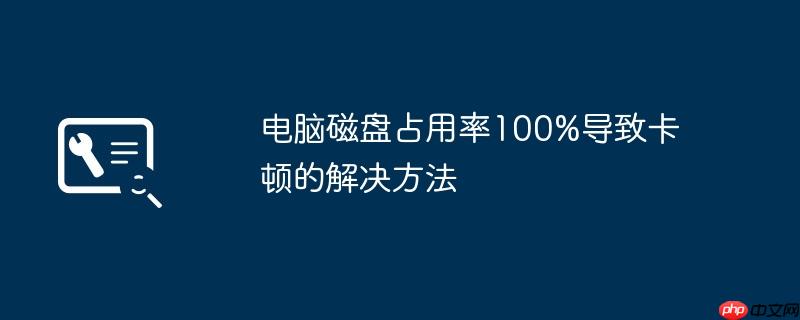 电脑磁盘占用率100%导致卡顿的解决方法