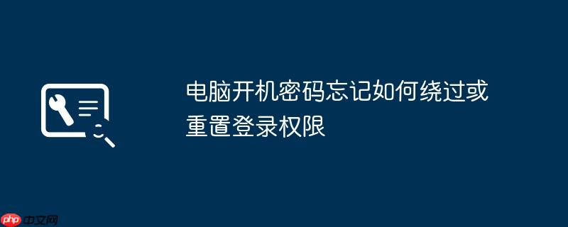电脑开机密码忘记如何绕过或重置登录权限
