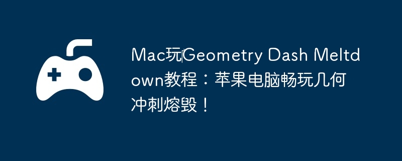 Mac玩‎Geometry Dash Meltdown教程:苹果电脑畅玩几何冲刺熔毁!