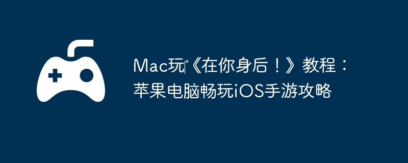 Mac玩‎《在你身后!》教程:苹果电脑畅玩iOS手游攻略