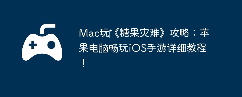 Mac玩‎《糖果灾难》攻略:苹果电脑畅玩iOS手游详细教程!
