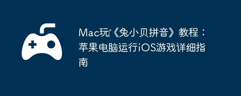 Mac玩‎《兔小贝拼音》教程:苹果电脑运行iOS游戏详细指南