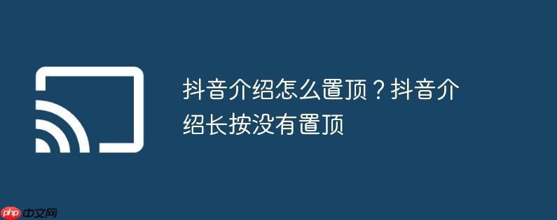 抖音介绍怎么置顶？抖音介绍长按没有置顶