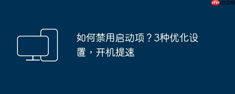 如何禁用启动项？3种优化设置,开机提速