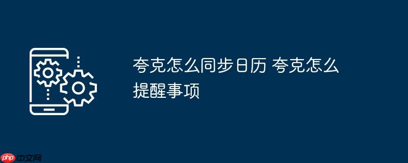 夸克怎么同步日历 夸克怎么提醒事项