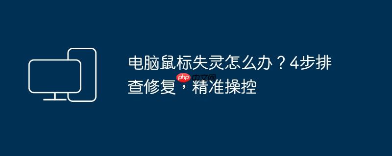 电脑鼠标失灵怎么办？4步排查修复,精准操控