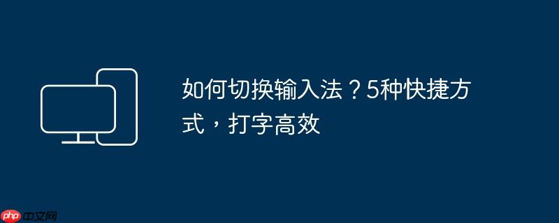 如何切换输入法？5种快捷方式,打字高效