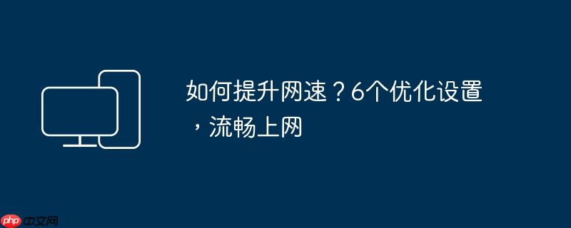 如何提升网速？6个优化设置,流畅上网