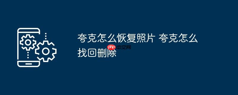 夸克怎么恢复照片 夸克怎么找回删除