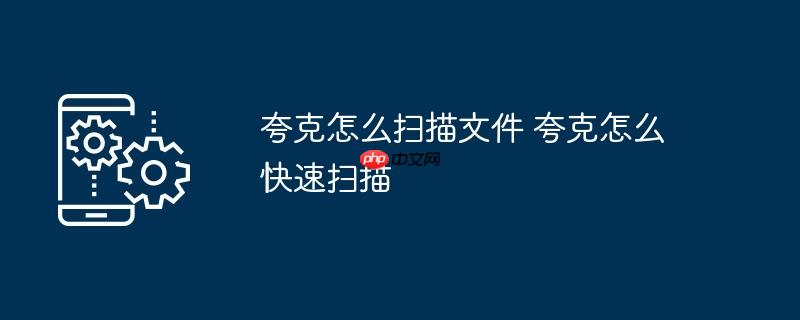 夸克怎么扫描文件 夸克怎么快速扫描